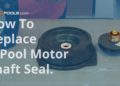 how to replace a hayward pool pump seal