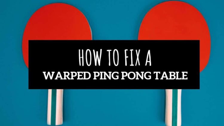 How do you fix a warped Ping Pong table?